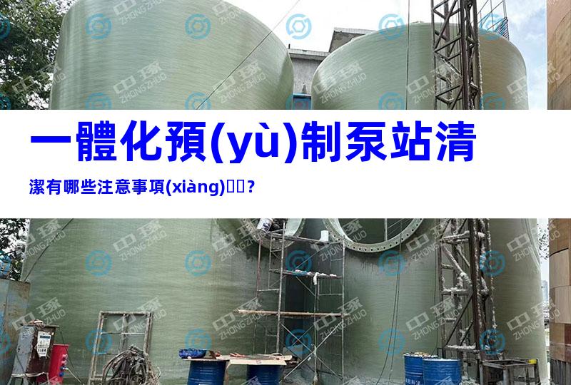 一體化預(yù)制泵站清潔有哪些注意事項(xiàng)？